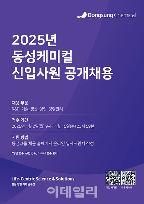 2025년
동성케미컬
신입사원 공개채용
채용 부문
R&D, 기술, 생산, 영업, 경영관리
접수 기간
2025년 1월 2일(월) 9시 ~ 1월 15일(수) 23시 59분
지원 방법
동성그룹 채용 홈페이지 온라인 입사지원서 작성
*방문 접수, 우편 접수, E-mail 접수 불가
Life-Centric Science & Solutions
삶을 향한 과학 솔루션