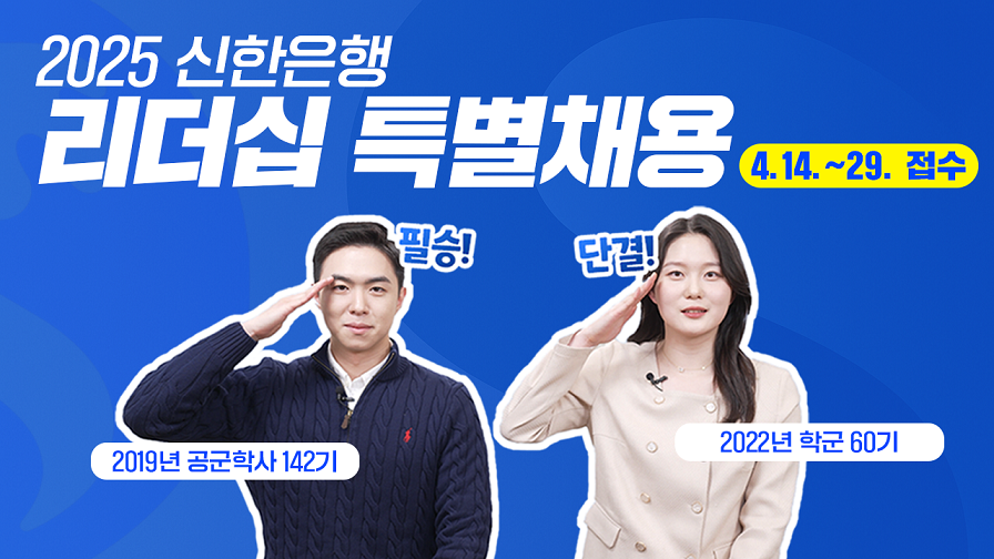 2025 신한은행
리더십 특별채용
4.14.~29. 접수
필승! 단결!
2019년 공군학사 142기
2022년 학군 60기