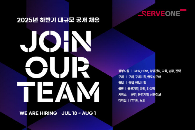 2025년 하반기 대규모 공개 채용
JOIN OUR TEAM
WE ARE HIRING JUL 18-AUG 1
SERVEONE
경영지원
| GHR, HRM, 경영관리, 교육, 법무, 전략
구매
구매, 구매기획, 글로벌구매
영업 |
영업 영업기획
물류
물류기획, 운영, 컨설팅
서비스 |
운영, 운영기획, 상품정보
디지털 |
IT기획, 보안